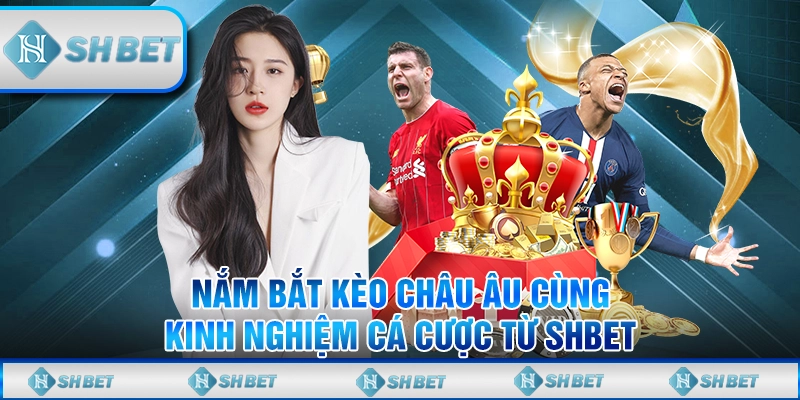 Nắm Bắt Kèo Châu Âu Cùng Kinh Nghiệm Cá Cược Từ SHBET