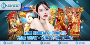 Kinh Nghiệm Chơi Nổ Hũ Xèng SHBET - Tăng Cơ Hội Trúng