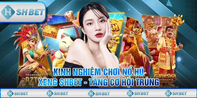Kinh Nghiệm Chơi Nổ Hũ Xèng SHBET - Tăng Cơ Hội Trúng