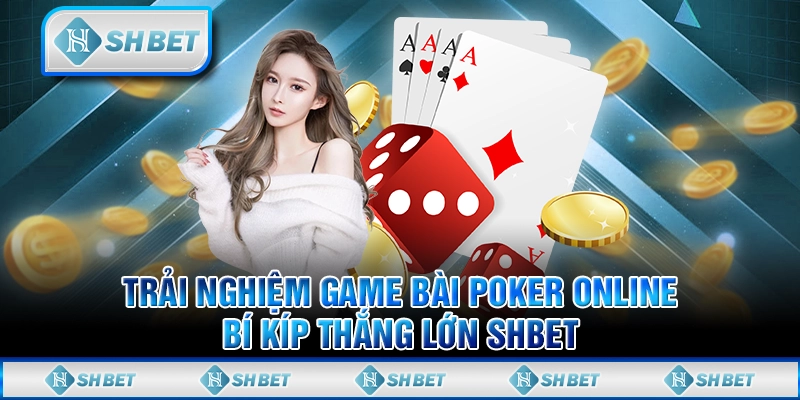 Trải Nghiệm Game Bài Poker Online - Bí Kíp Thắng Lớn SHBET