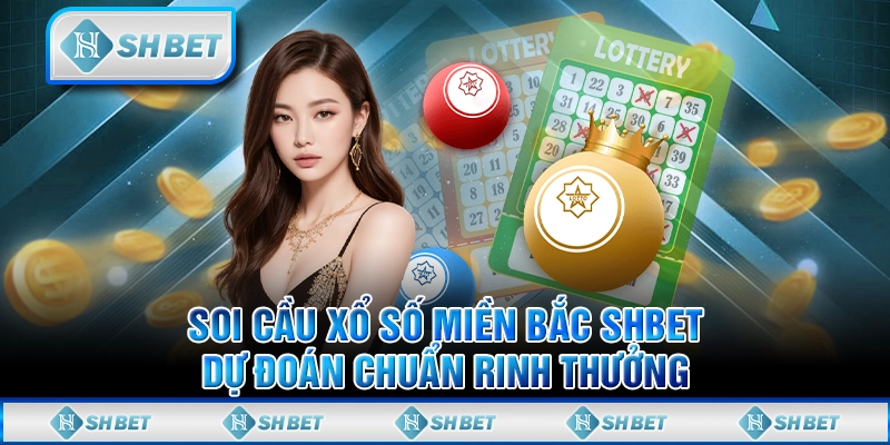 Soi Cầu Xổ Số Miền Bắc SHBET - Dự Đoán Chuẩn Rinh Thưởng