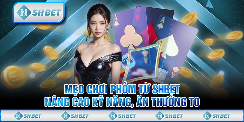 Mẹo Chơi Phỏm Từ SHBET - Nâng Cao Kỹ Năng, Ăn Thưởng To