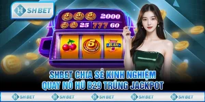 SHBET Chia Sẻ Kinh Nghiệm Quay Nổ Hũ B29 Trúng Jackpot