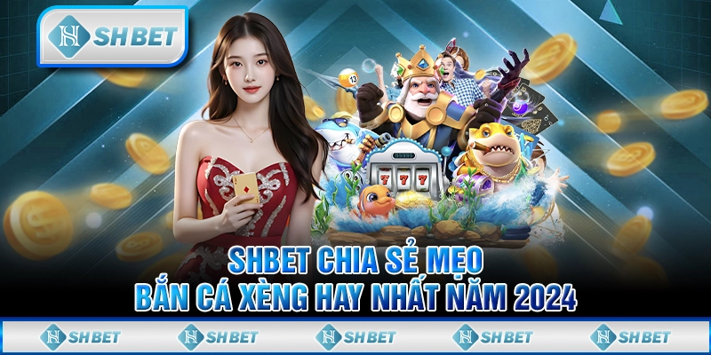 SHBET Chia Sẻ Mẹo Bắn Cá Xèng Hay Nhất Năm 2024