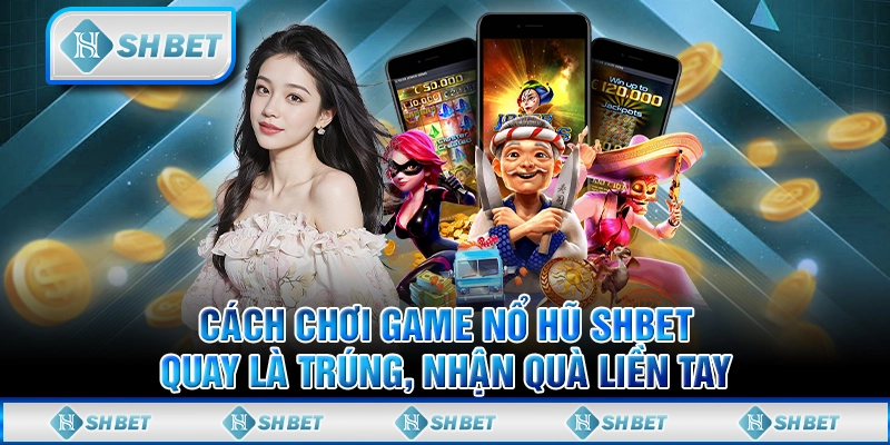 Cách Chơi Game Nổ Hũ SHBET Quay Là Trúng, Nhận Quà Liền Tay