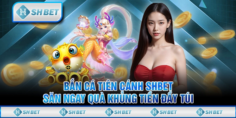 Bắn Cá Tiên Cánh SHBET - Săn Ngay Quà Khủng Tiền Đầy Túi