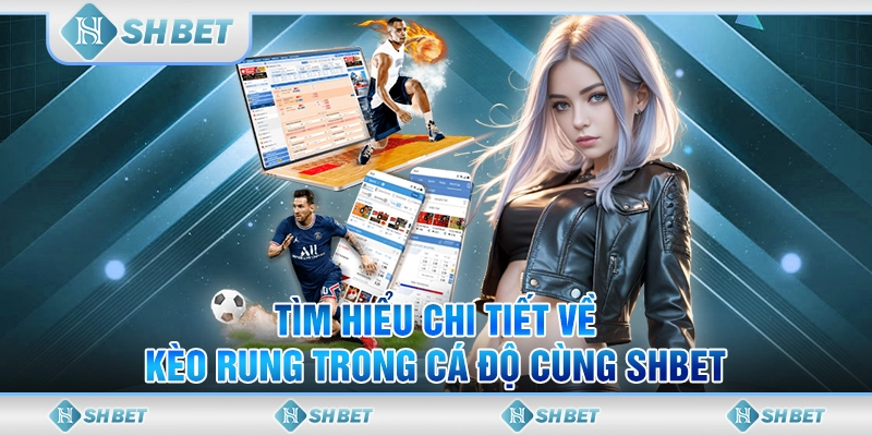 Tìm Hiểu Chi Tiết Về Kèo Rung Trong Cá Độ Cùng SHBET