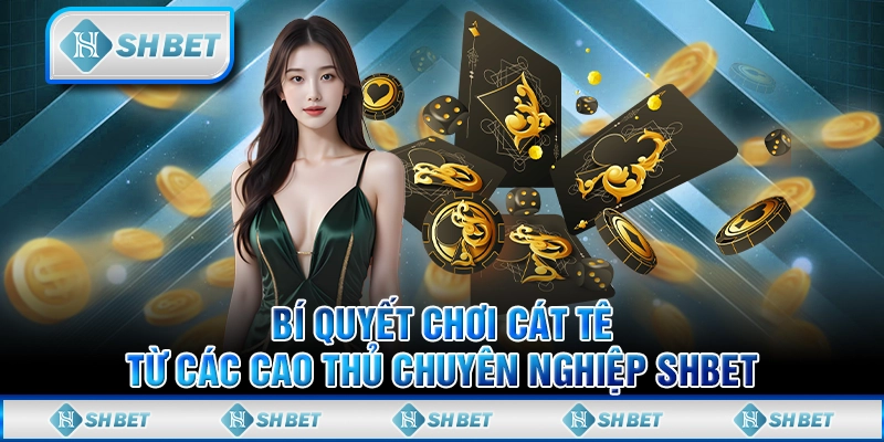 Bí Quyết Chơi Cát Tê Từ Các Cao Thủ Chuyên Nghiệp SHBET