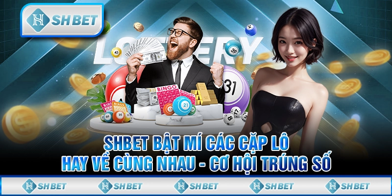 SHBET Bật Mí Các Cặp Lô Hay Về Cùng Nhau - Cơ Hội Trúng Số