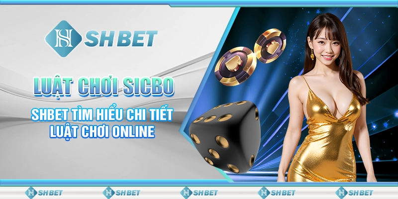 Luật Chơi Sicbo - SHBET Tìm Hiểu Chi Tiết Luật Chơi Online
