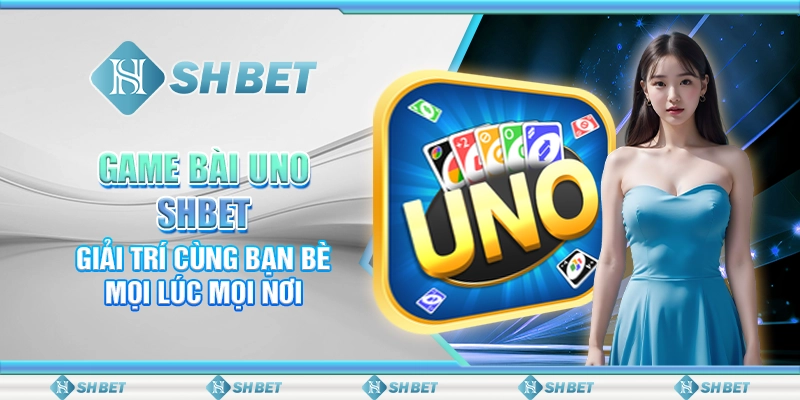 Game Bài Uno SHBET - Giải Trí Cùng Bạn Bè Mọi Lúc Mọi Nơi