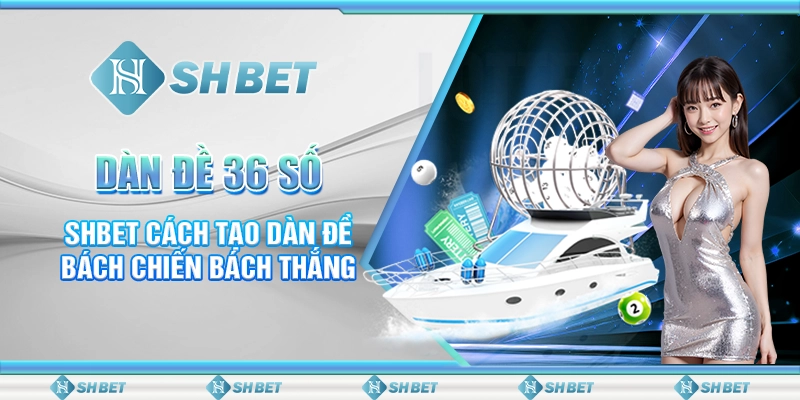 Dàn Đề 36 Số - SHBET Cách Tạo Dàn Đề Bách Chiến Bách Thắng