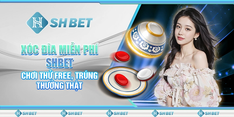Xóc Đĩa Miễn Phí SHBET - Chơi Thử Free, Trúng Thưởng Thật