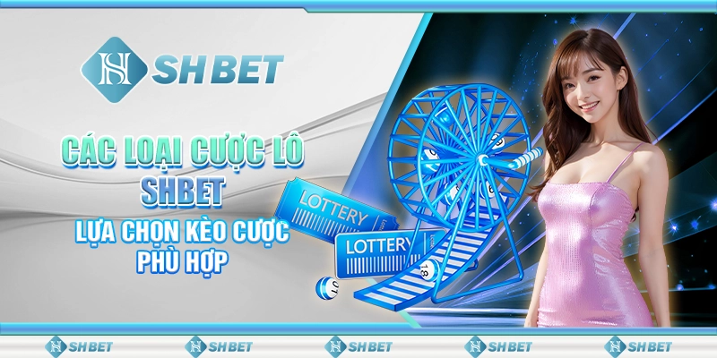 Các Loại Cược Lô SHBET - Lựa Chọn Kèo Cược Phù Hợp