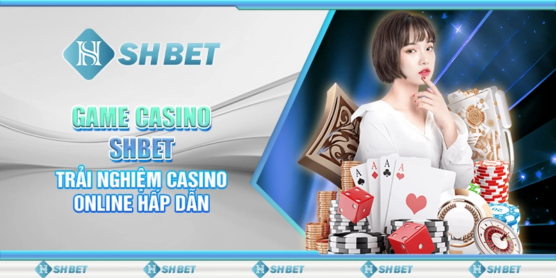 Game Casino SHBET - Trải Nghiệm Casino Online Hấp Dẫn
