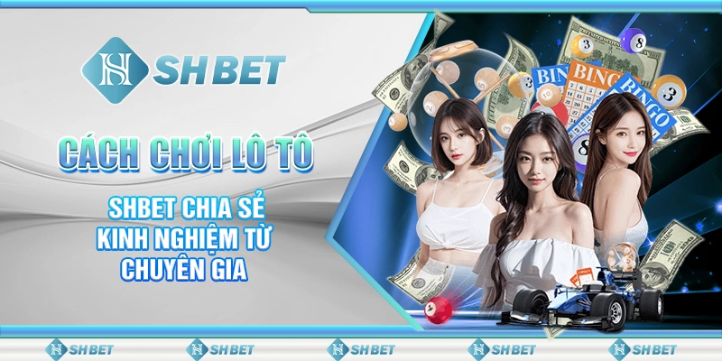 Cách Chơi Lô Tô - SHBET Chia Sẻ Kinh Nghiệm Từ Chuyên Gia