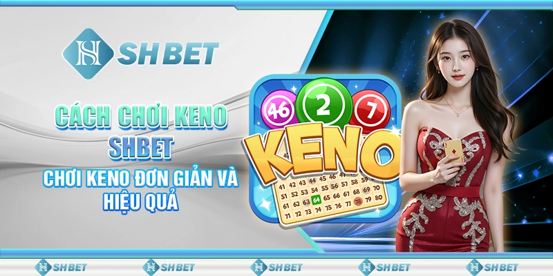 Cách Chơi Keno SHBET - Chơi Keno Đơn Giản Và Hiệu Quả