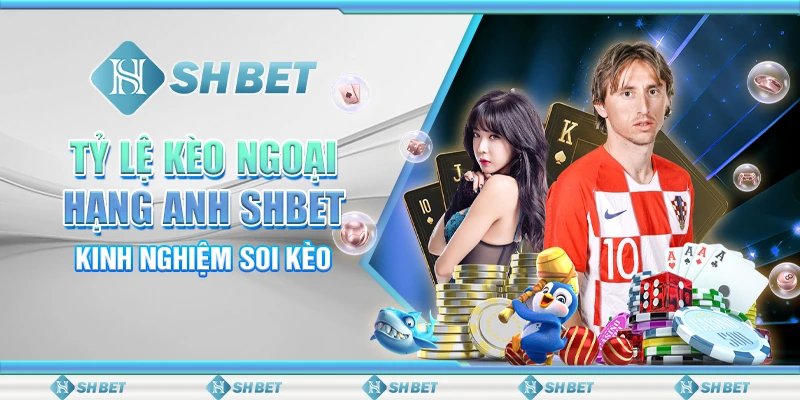 Tỷ Lệ Kèo Ngoại Hạng Anh SHBET - Kinh Nghiệm Soi Kèo