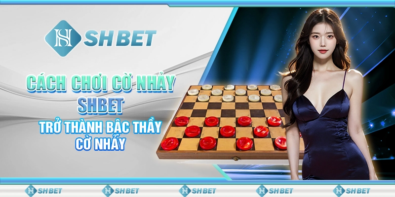 Cách Chơi Cờ Nhảy SHBET - Trở Thành Bậc Thầy Cờ Nhảy