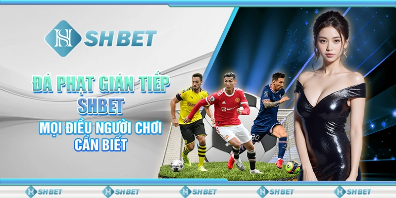 Đá Phạt Gián Tiếp SHBET - Mọi Điều Người Chơi Cần Biết