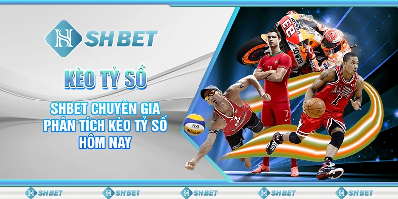 Kèo Tỷ Số - SHBET Chuyên Gia Phân Tích Kèo Tỷ Số Hôm Nay