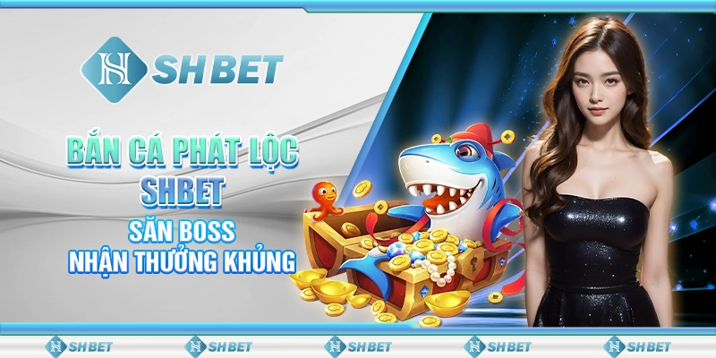 Bắn Cá Phát Lộc SHBET - Săn Boss, Nhận Thưởng Khủng
