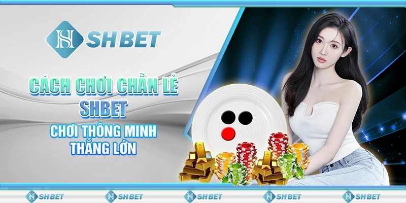 Cách Chơi Chẵn Lẻ SHBET - Chơi Thông Minh, Thắng Lớn