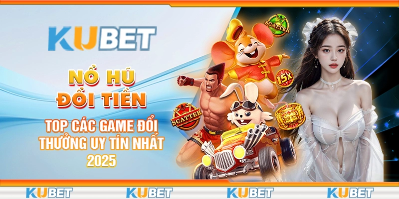 Nổ Hũ Đổi Tiền: Top Các Game Đổi Thưởng Uy Tín Nhất 2025