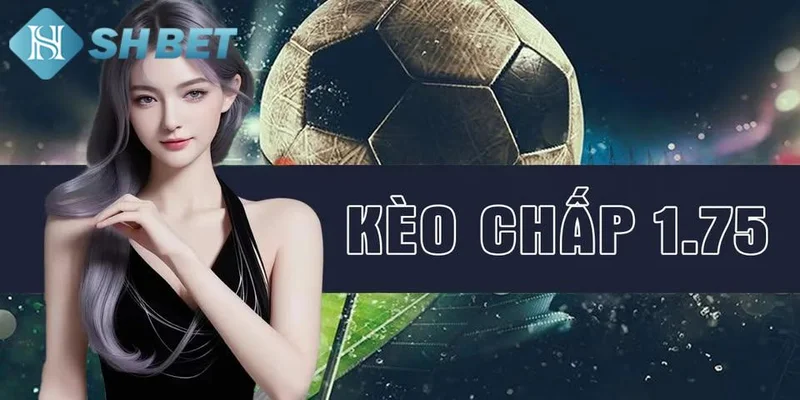 Kinh nghiệm và chiến thuật với kèo chấp 1.75