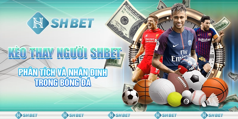 Kèo Thay Người SHBET - Phân Tích Và Nhận Định Trong Bóng Đá