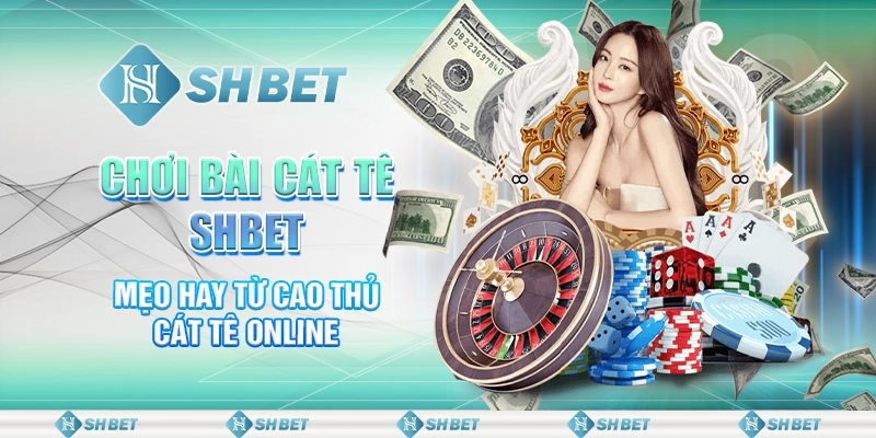 Chơi Bài Cát Tê SHBET - Mẹo Hay Từ Cao Thủ Cát Tê Online