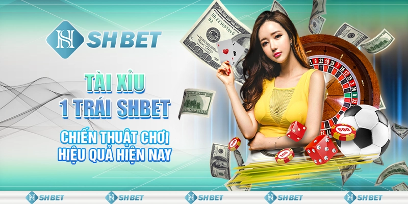 Tài Xỉu 1 Trái SHBET - Chiến Thuật Chơi Hiệu Quả Hiện Nay